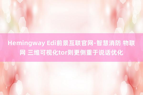 Hemingway Edi前景互联官网-智慧消防 物联网 三维可视化tor则更侧重于说话优化